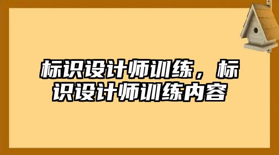 標識設(shè)計師訓練，標識設(shè)計師訓練內(nèi)容