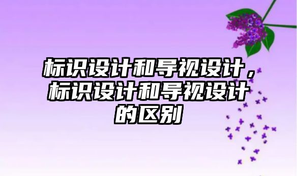 標識設計和導視設計，標識設計和導視設計的區(qū)別