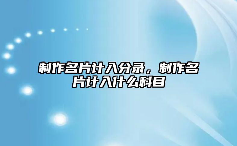 制作名片計入分錄，制作名片計入什么科目