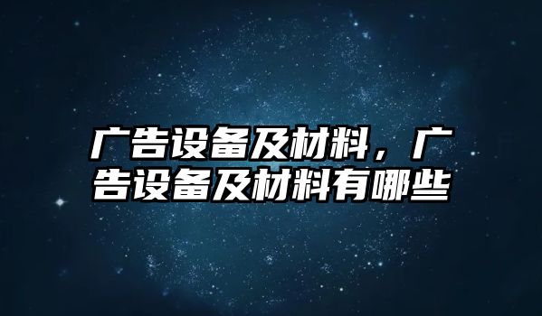 廣告設(shè)備及材料，廣告設(shè)備及材料有哪些