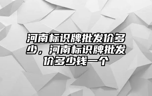 河南標(biāo)識牌批發(fā)價多少，河南標(biāo)識牌批發(fā)價多少錢一個