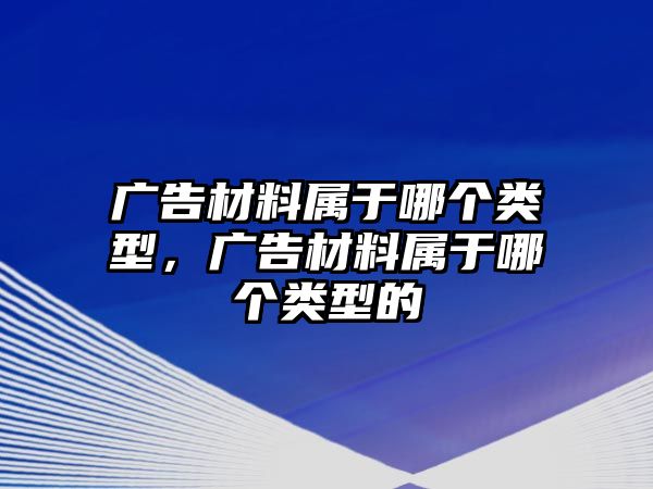 廣告材料屬于哪個類型，廣告材料屬于哪個類型的