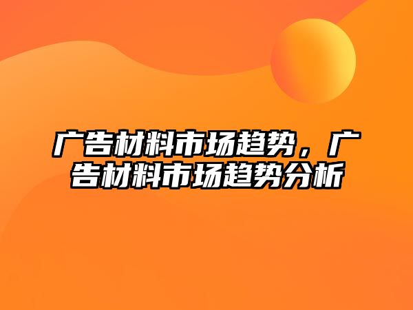 廣告材料市場趨勢，廣告材料市場趨勢分析