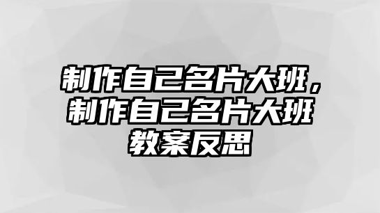 制作自己名片大班，制作自己名片大班教案反思