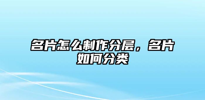 名片怎么制作分層，名片如何分類(lèi)