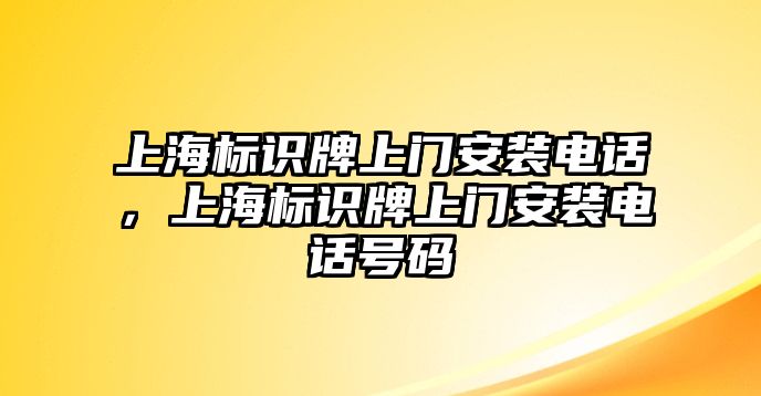 上海標(biāo)識(shí)牌上門(mén)安裝電話，上海標(biāo)識(shí)牌上門(mén)安裝電話號(hào)碼