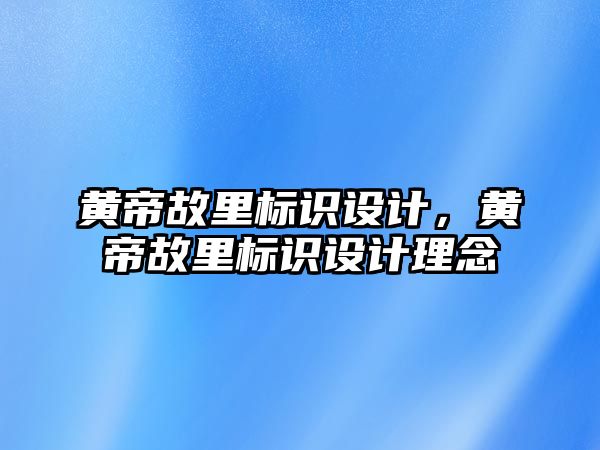 黃帝故里標(biāo)識設(shè)計，黃帝故里標(biāo)識設(shè)計理念