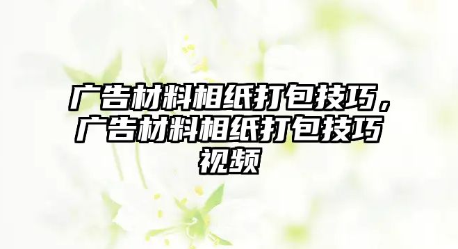 廣告材料相紙打包技巧，廣告材料相紙打包技巧視頻