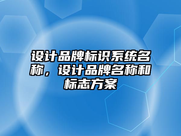 設(shè)計品牌標識系統(tǒng)名稱，設(shè)計品牌名稱和標志方案