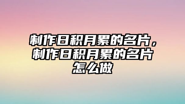 制作日積月累的名片，制作日積月累的名片怎么做