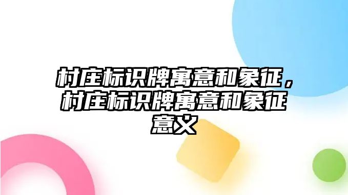 村莊標識牌寓意和象征，村莊標識牌寓意和象征意義