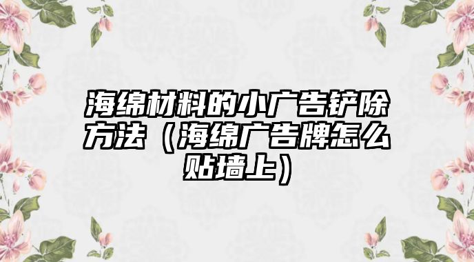 海綿材料的小廣告鏟除方法（海綿廣告牌怎么貼墻上）