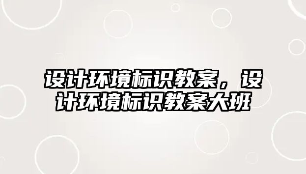 設(shè)計(jì)環(huán)境標(biāo)識(shí)教案，設(shè)計(jì)環(huán)境標(biāo)識(shí)教案大班