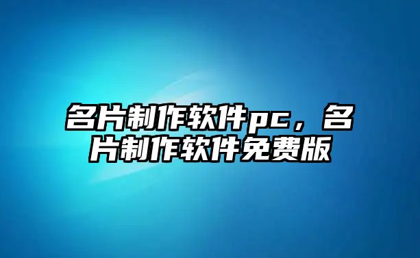 名片制作軟件pc，名片制作軟件免費(fèi)版