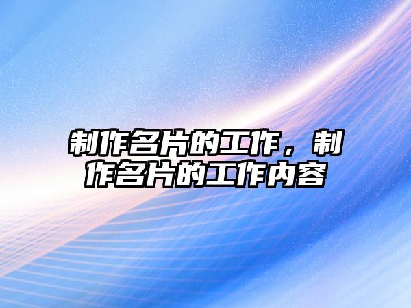 制作名片的工作，制作名片的工作內(nèi)容