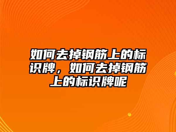 如何去掉鋼筋上的標(biāo)識(shí)牌，如何去掉鋼筋上的標(biāo)識(shí)牌呢