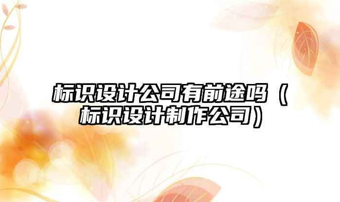 標識設(shè)計公司有前途嗎（標識設(shè)計制作公司）