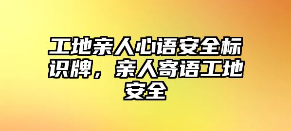 工地親人心語安全標識牌，親人寄語工地安全