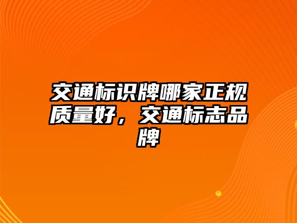 交通標(biāo)識牌哪家正規(guī)質(zhì)量好，交通標(biāo)志品牌