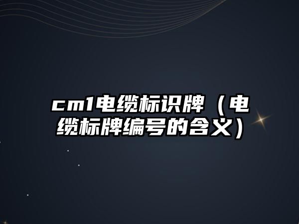 cm1電纜標(biāo)識(shí)牌（電纜標(biāo)牌編號(hào)的含義）