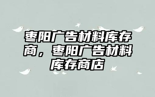 棗陽廣告材料庫存商，棗陽廣告材料庫存商店