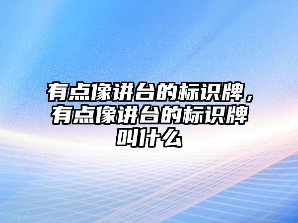 有點像講臺的標識牌，有點像講臺的標識牌叫什么