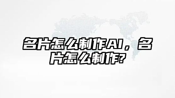 名片怎么制作AI，名片怎么制作?