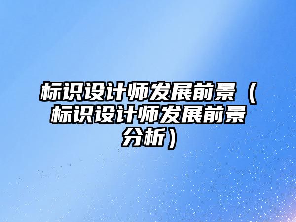 標(biāo)識設(shè)計師發(fā)展前景（標(biāo)識設(shè)計師發(fā)展前景分析）