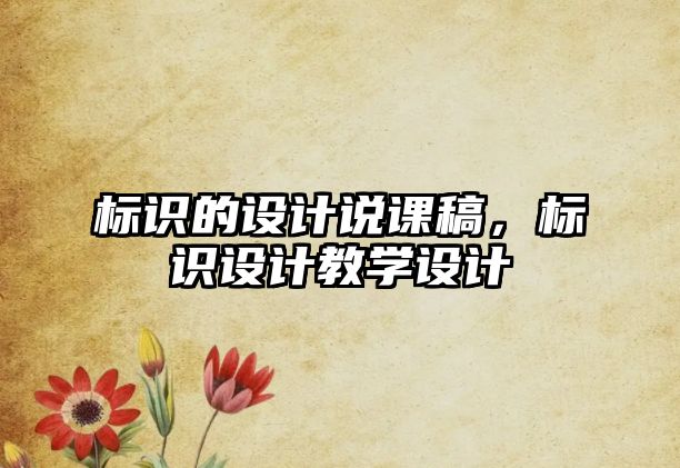 標(biāo)識的設(shè)計說課稿，標(biāo)識設(shè)計教學(xué)設(shè)計