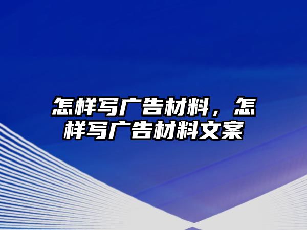 怎樣寫廣告材料，怎樣寫廣告材料文案