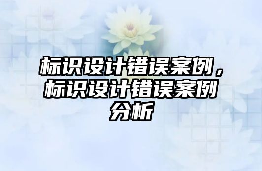 標識設(shè)計錯誤案例，標識設(shè)計錯誤案例分析