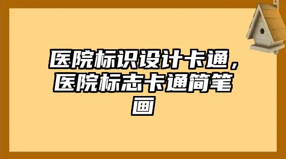 醫(yī)院標(biāo)識(shí)設(shè)計(jì)卡通，醫(yī)院標(biāo)志卡通簡(jiǎn)筆畫