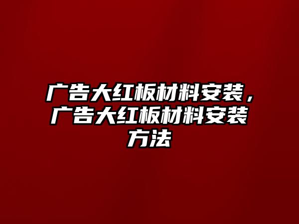 廣告大紅板材料安裝，廣告大紅板材料安裝方法