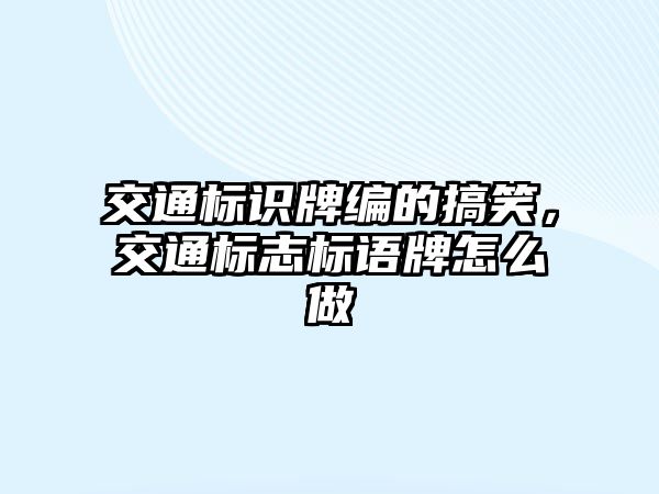 交通標(biāo)識牌編的搞笑，交通標(biāo)志標(biāo)語牌怎么做