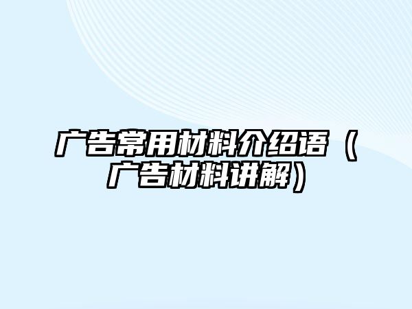 廣告常用材料介紹語(yǔ)（廣告材料講解）