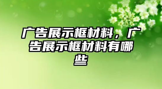 廣告展示框材料，廣告展示框材料有哪些