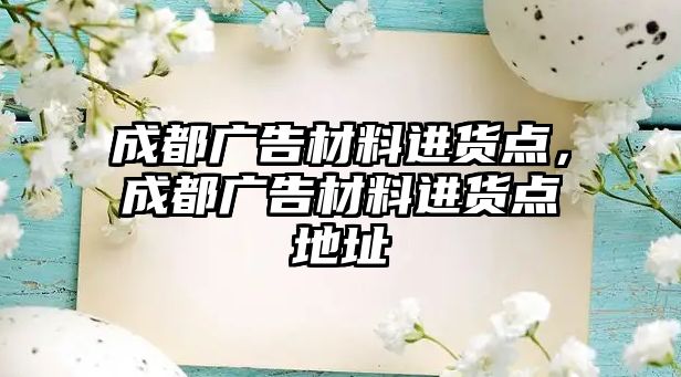 成都廣告材料進貨點，成都廣告材料進貨點地址