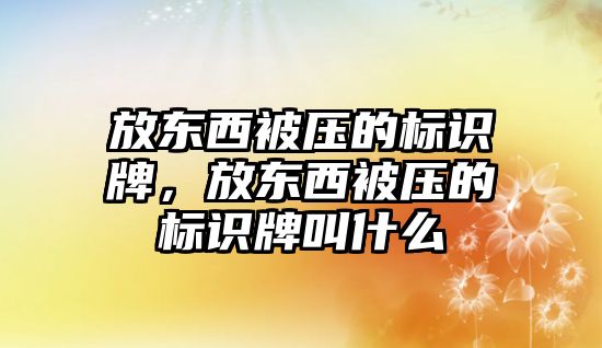 放東西被壓的標(biāo)識牌，放東西被壓的標(biāo)識牌叫什么