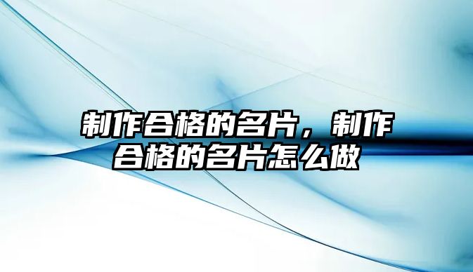 制作合格的名片，制作合格的名片怎么做