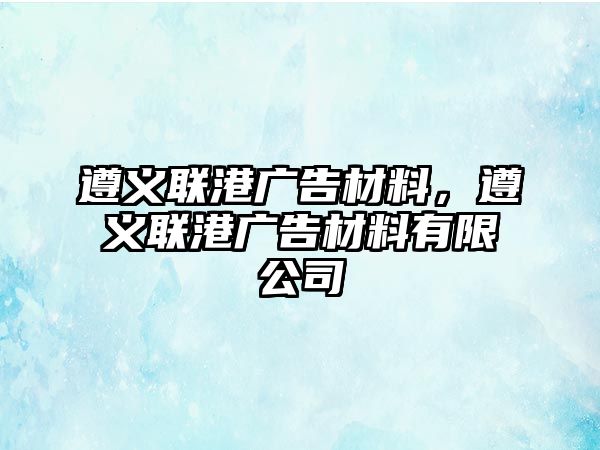 遵義聯(lián)港廣告材料，遵義聯(lián)港廣告材料有限公司