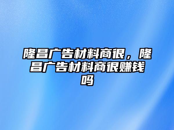 隆昌廣告材料商很，隆昌廣告材料商很賺錢嗎