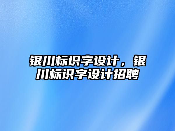 銀川標(biāo)識字設(shè)計，銀川標(biāo)識字設(shè)計招聘