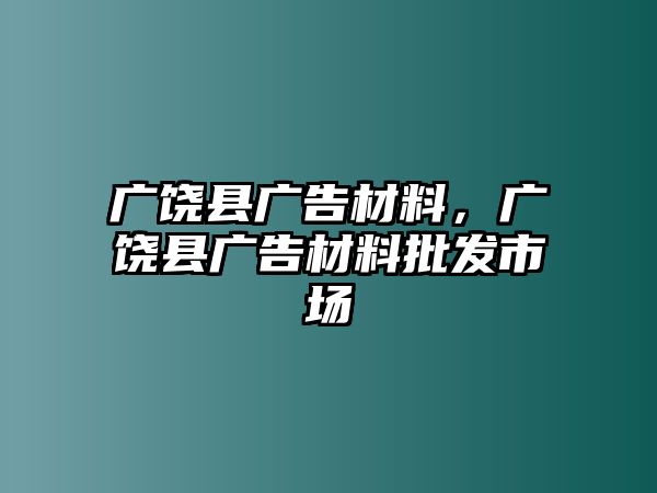 廣饒縣廣告材料，廣饒縣廣告材料批發(fā)市場