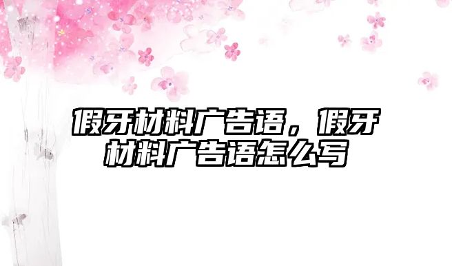 假牙材料廣告語，假牙材料廣告語怎么寫