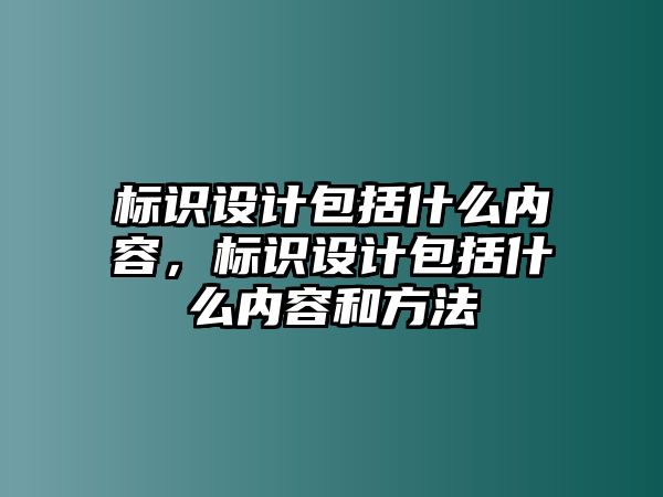 標識設計包括什么內(nèi)容，標識設計包括什么內(nèi)容和方法