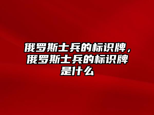 俄羅斯士兵的標(biāo)識牌，俄羅斯士兵的標(biāo)識牌是什么