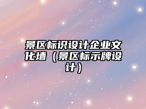 景區(qū)標識設(shè)計企業(yè)文化墻（景區(qū)標示牌設(shè)計）