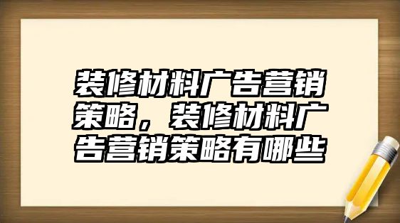 裝修材料廣告營(yíng)銷策略，裝修材料廣告營(yíng)銷策略有哪些