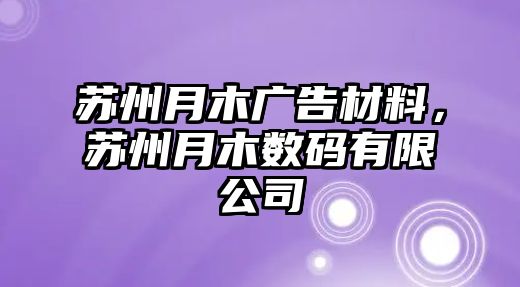 蘇州月木廣告材料，蘇州月木數(shù)碼有限公司