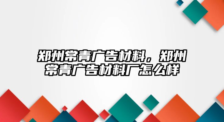 鄭州常青廣告材料，鄭州常青廣告材料廠怎么樣